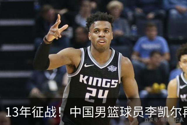 13年征战！中国男篮球员李凯尔再获390万美元合同，携妻游巴黎显风采